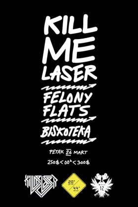 KILL ME LASER / FELONY FLATS / BISKOTEKA, Beogradska Arena, Beograd